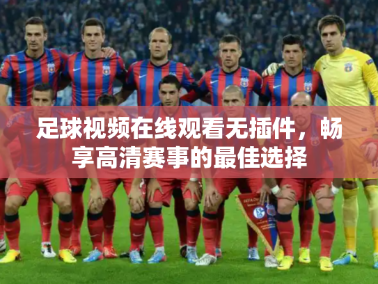 足球视频在线观看无插件，畅享高清赛事的最佳选择