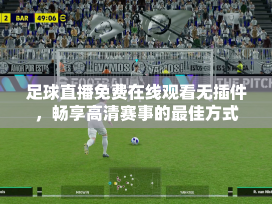 足球直播免费在线观看无插件，畅享高清赛事的最佳方式