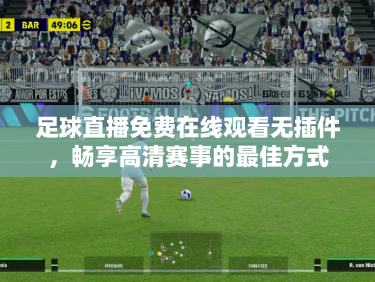 足球直播免费在线观看无插件，畅享高清赛事的最佳方式