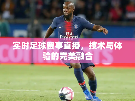 实时足球赛事直播，技术与体验的完美融合