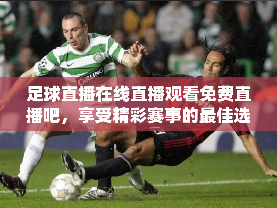 足球直播在线直播观看免费直播吧，享受精彩赛事的最佳选择
