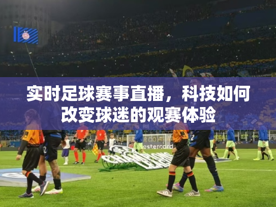 实时足球赛事直播，科技如何改变球迷的观赛体验