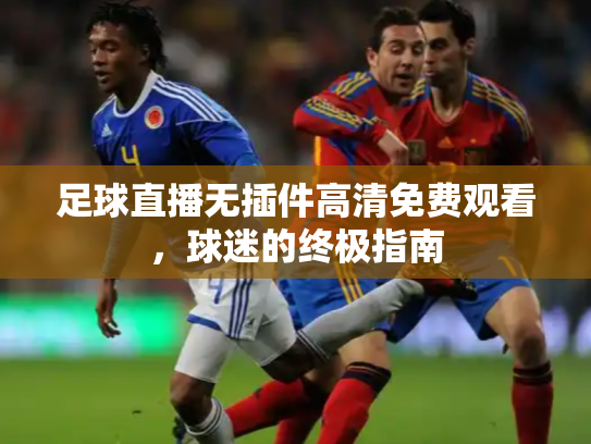 足球直播无插件高清免费观看，球迷的终极指南