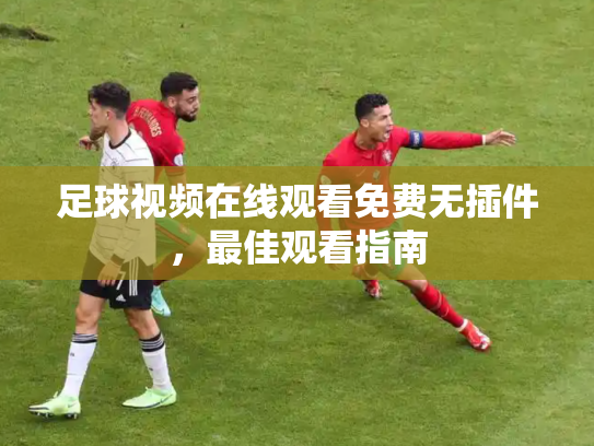 足球视频在线观看免费无插件，最佳观看指南