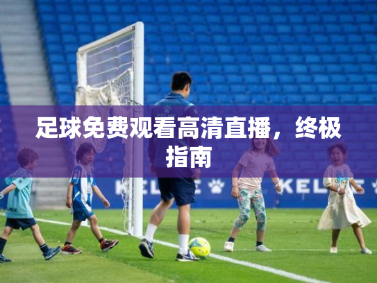 足球免费观看高清直播，终极指南