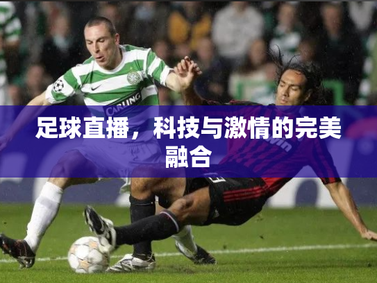 足球直播，科技与激情的完美融合