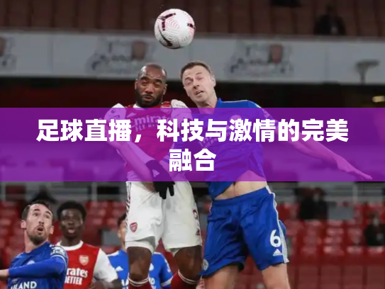 足球直播，科技与激情的完美融合