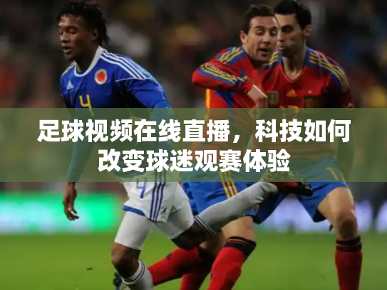 足球视频在线直播，科技如何改变球迷观赛体验