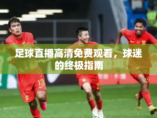足球直播高清免费观看，球迷的终极指南