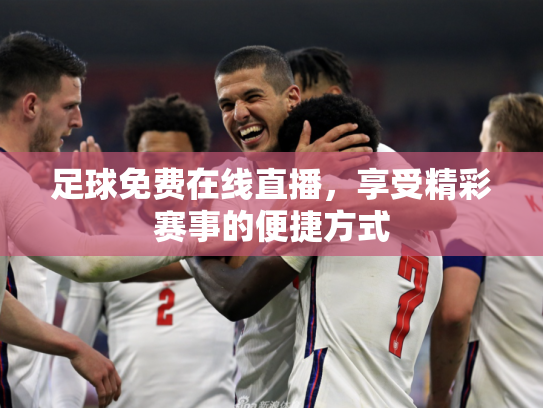 足球免费在线直播，享受精彩赛事的便捷方式