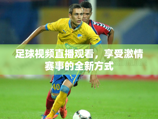 足球视频直播观看，享受激情赛事的全新方式