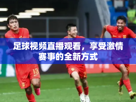 足球视频直播观看，享受激情赛事的全新方式