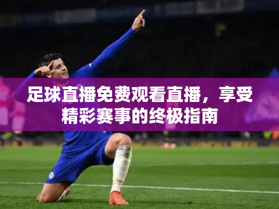 足球直播免费观看直播，享受精彩赛事的终极指南