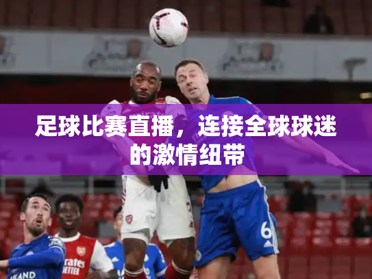 足球比赛直播，连接全球球迷的激情纽带