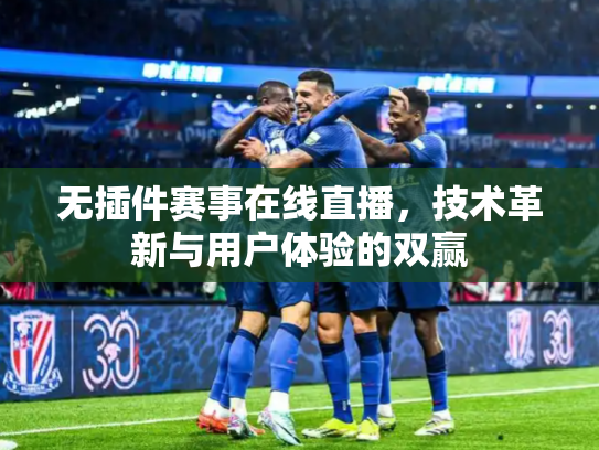 无插件赛事在线直播，技术革新与用户体验的双赢