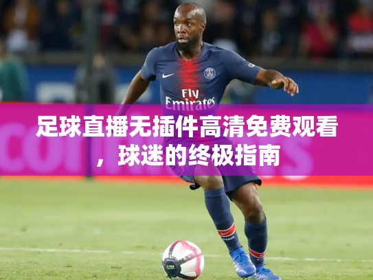 足球直播无插件高清免费观看，球迷的终极指南