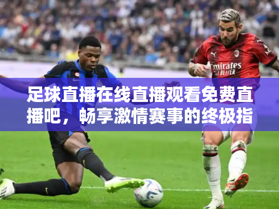 足球直播在线直播观看免费直播吧，畅享激情赛事的终极指南