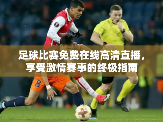 足球比赛免费在线高清直播，享受激情赛事的终极指南