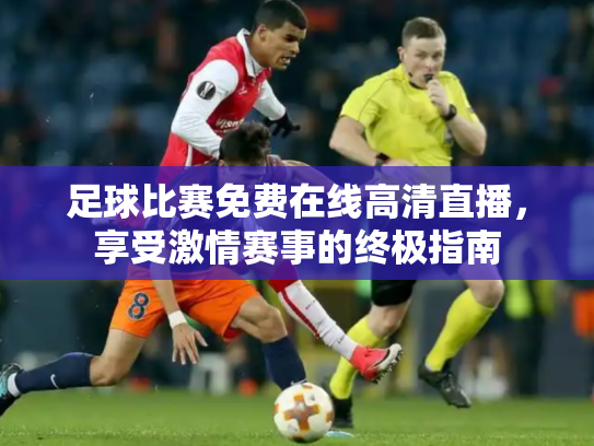 足球比赛免费在线高清直播，享受激情赛事的终极指南