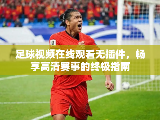 足球视频在线观看无插件，畅享高清赛事的终极指南