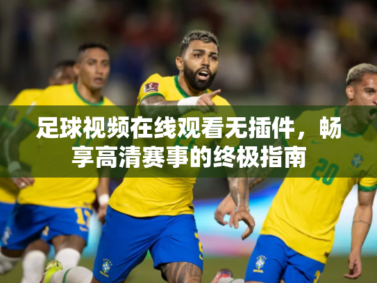 足球视频在线观看无插件，畅享高清赛事的终极指南