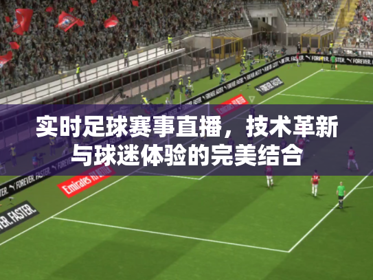 实时足球赛事直播，技术革新与球迷体验的完美结合
