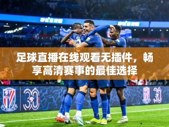 足球直播在线观看无插件，畅享高清赛事的最佳选择