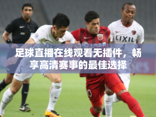 足球直播在线观看无插件，畅享高清赛事的最佳选择