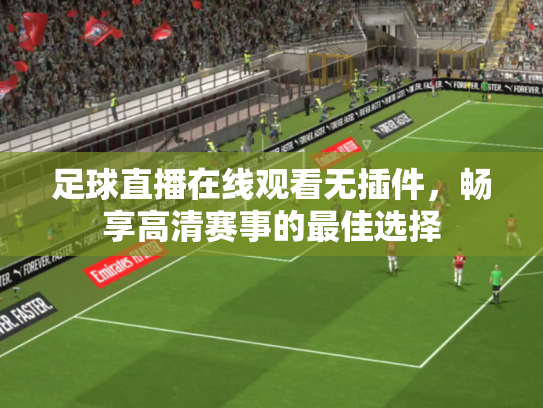 足球直播在线观看无插件，畅享高清赛事的最佳选择