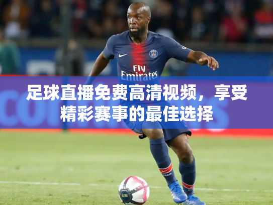 足球直播免费高清视频，享受精彩赛事的最佳选择