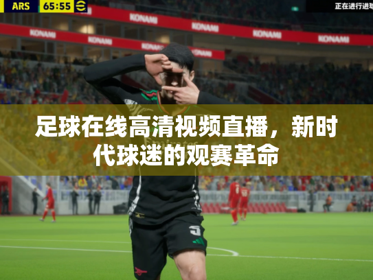 足球在线高清视频直播，新时代球迷的观赛革命