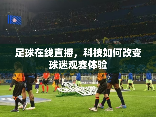 足球在线直播，科技如何改变球迷观赛体验