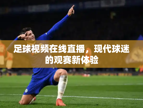 足球视频在线直播，现代球迷的观赛新体验