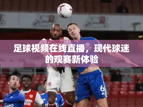 足球视频在线直播，现代球迷的观赛新体验