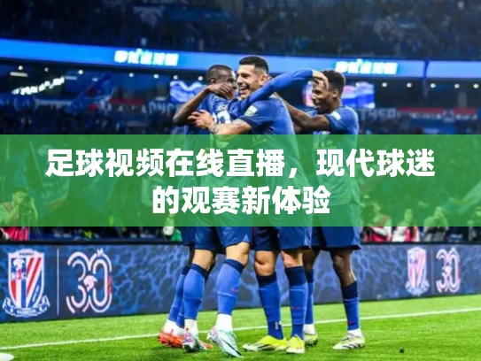 足球视频在线直播，现代球迷的观赛新体验