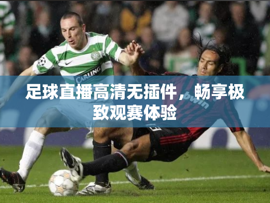 足球直播高清无插件，畅享极致观赛体验