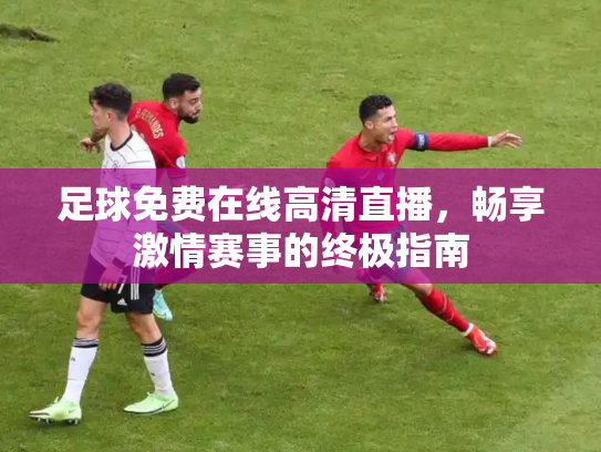 足球免费在线高清直播，畅享激情赛事的终极指南