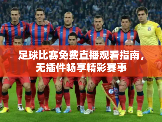 足球比赛免费直播观看指南，无插件畅享精彩赛事
