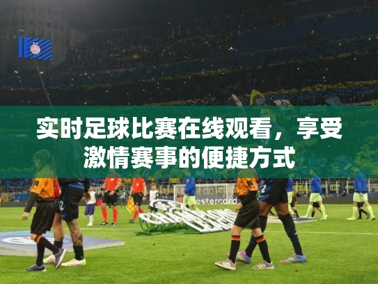 实时足球比赛在线观看，享受激情赛事的便捷方式