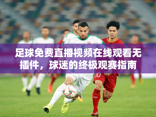 足球免费直播视频在线观看无插件，球迷的终极观赛指南