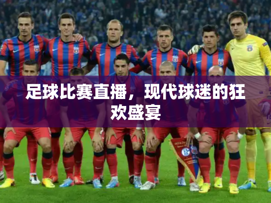 足球比赛直播，现代球迷的狂欢盛宴
