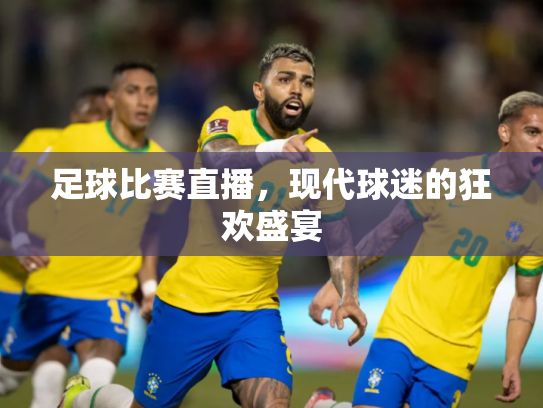 足球比赛直播，现代球迷的狂欢盛宴