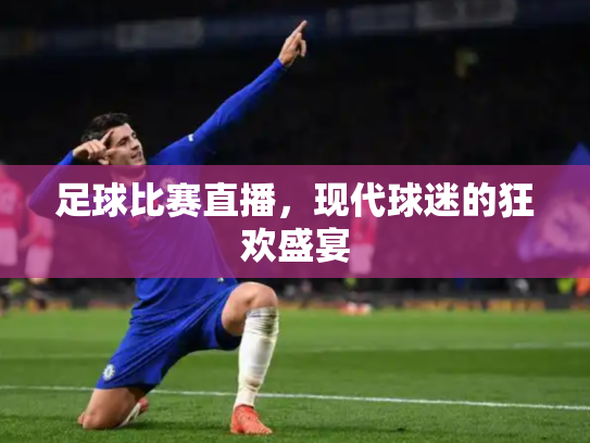 足球比赛直播，现代球迷的狂欢盛宴