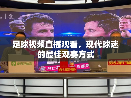 足球视频直播观看，现代球迷的最佳观赛方式