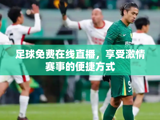 足球免费在线直播，享受激情赛事的便捷方式