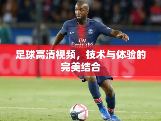足球高清视频，技术与体验的完美结合