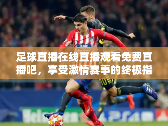 足球直播在线直播观看免费直播吧，享受激情赛事的终极指南