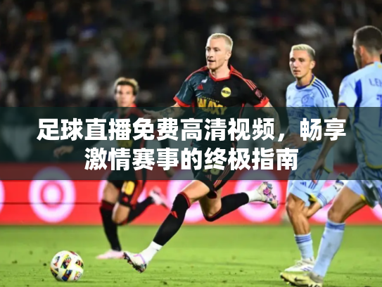 足球直播免费高清视频，畅享激情赛事的终极指南