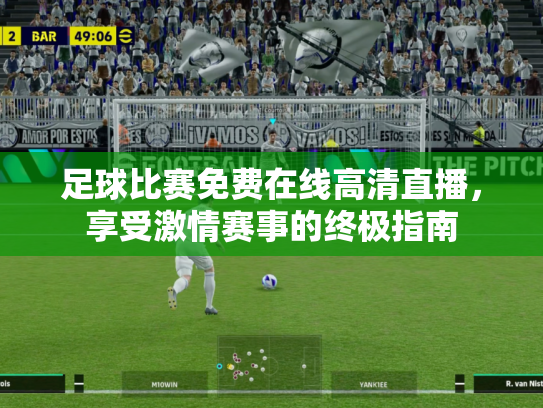 足球比赛免费在线高清直播，享受激情赛事的终极指南