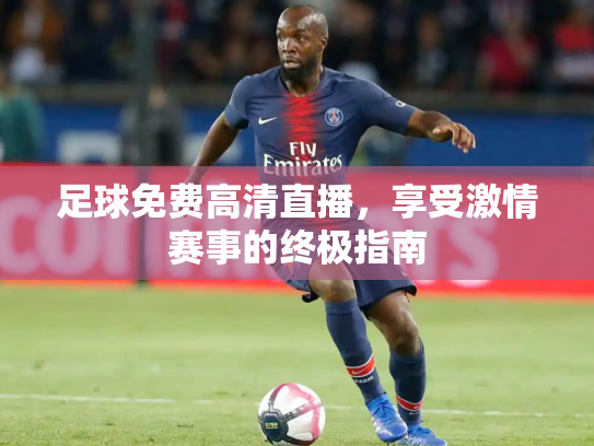 足球免费高清直播，享受激情赛事的终极指南